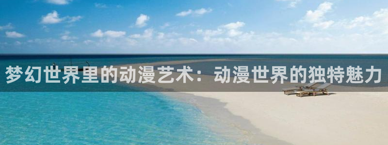 里番动漫app免费：梦幻世界里的动漫艺术：动漫世界的独特魅力