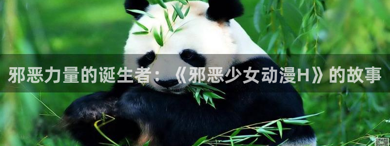 在线里番动漫：邪恶力量的诞生者：《邪恶少女动漫H》的故事