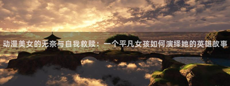 里番动漫在线观看：动漫美女的无奈与自我救赎：一个平凡女孩如何演绎她的英雄故事